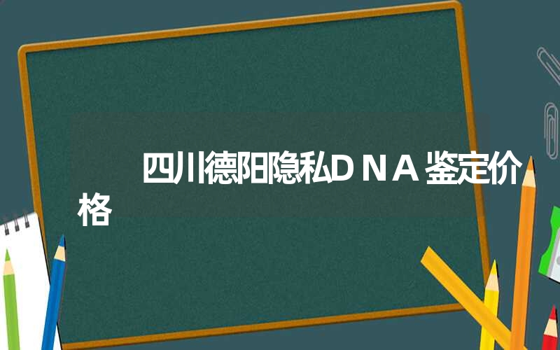 四川德阳隐私DNA鉴定价格