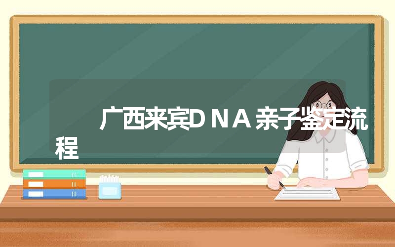 广西来宾DNA亲子鉴定流程