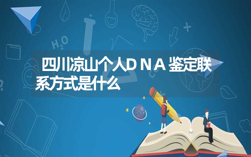 四川凉山个人DNA鉴定联系方式是什么