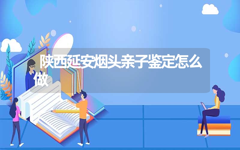 陕西延安烟头亲子鉴定怎么做