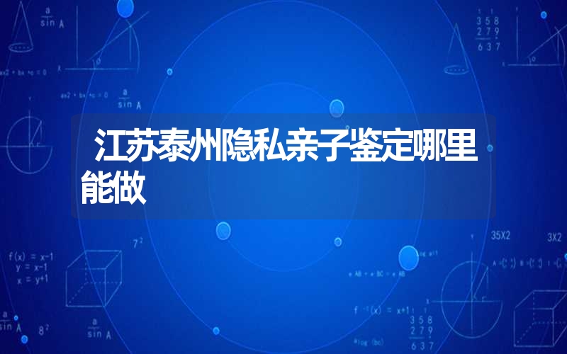 江苏泰州隐私亲子鉴定哪里能做