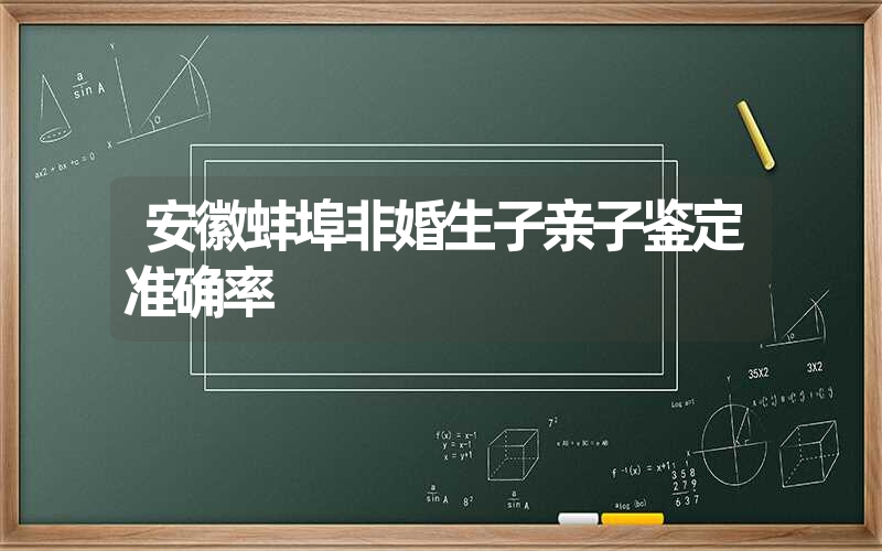 安徽蚌埠非婚生子亲子鉴定准确率