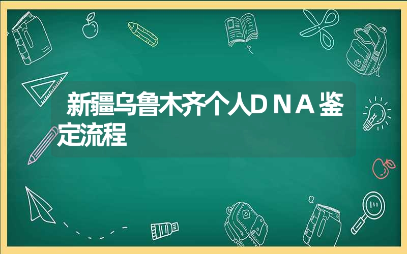 新疆乌鲁木齐个人DNA鉴定流程