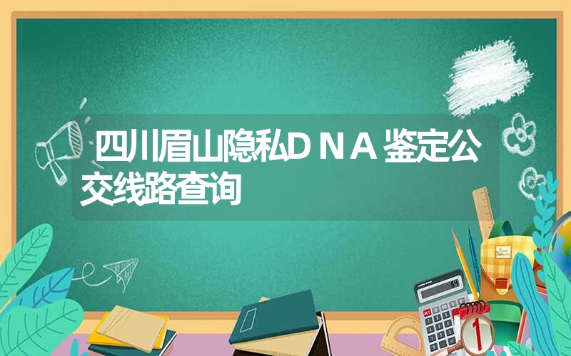 四川眉山隐私DNA鉴定公交线路查询