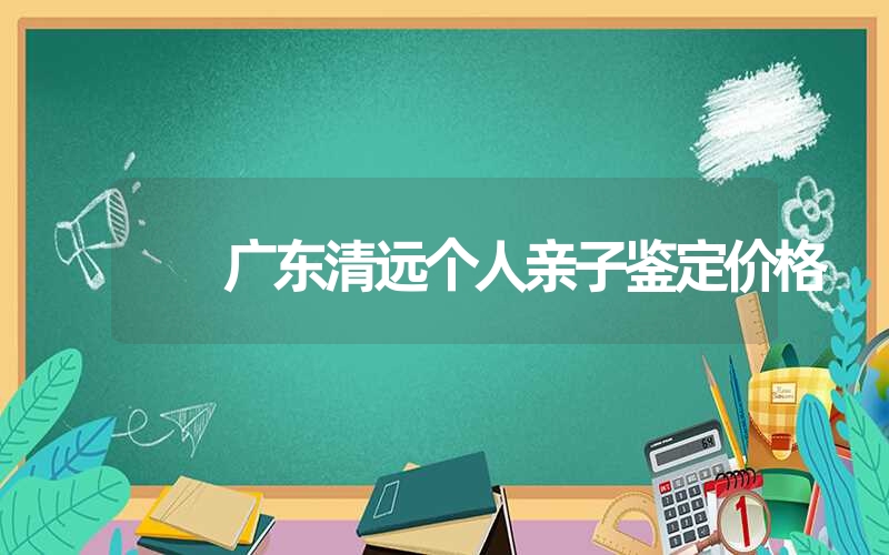 广东清远个人亲子鉴定价格