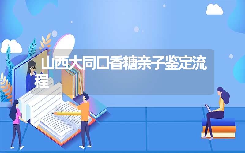 山西大同口香糖亲子鉴定流程