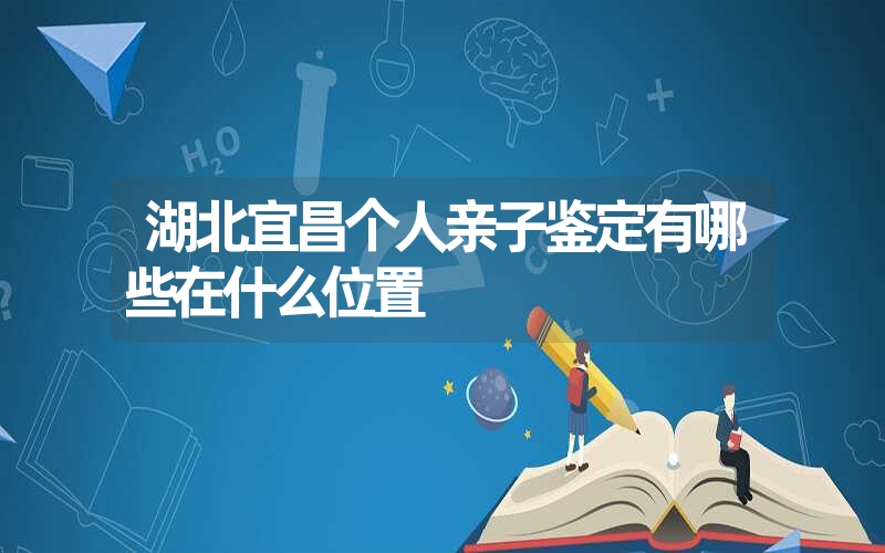 湖北宜昌个人亲子鉴定有哪些在什么位置