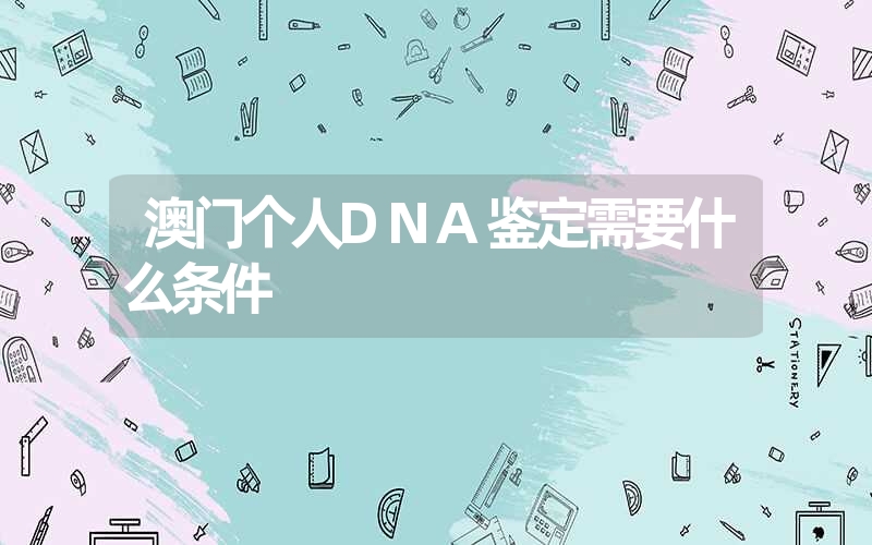 澳门个人DNA鉴定需要什么条件