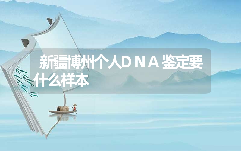 新疆博州个人DNA鉴定要什么样本