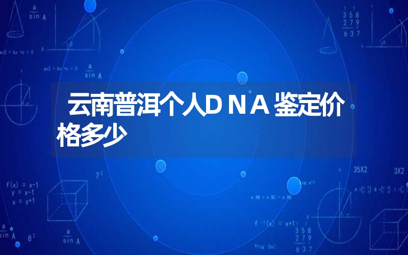 云南普洱个人DNA鉴定价格多少