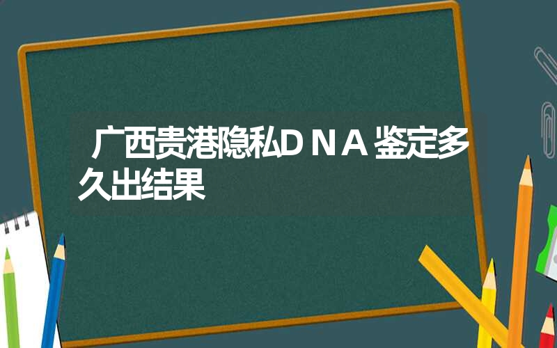 广西贵港隐私DNA鉴定多久出结果