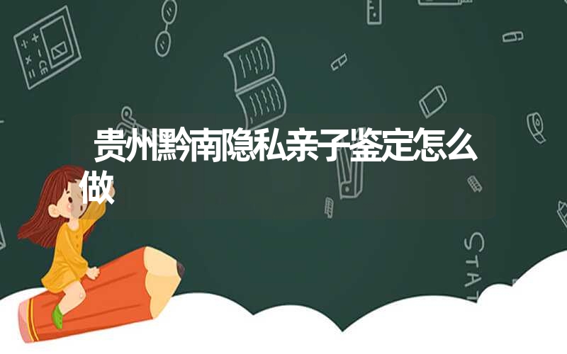 贵州黔南隐私亲子鉴定怎么做