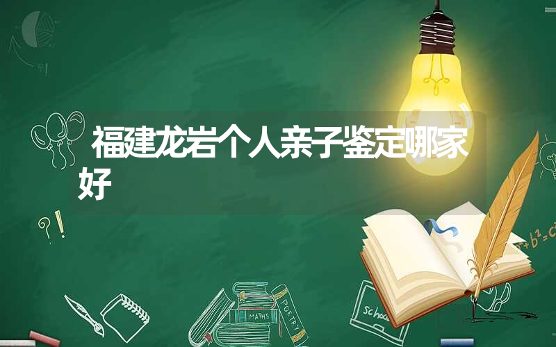 福建龙岩个人亲子鉴定哪家好