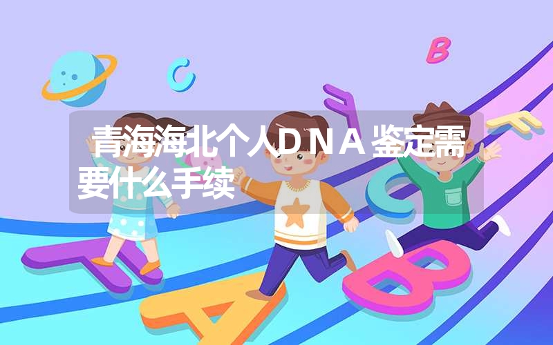 青海海北个人DNA鉴定需要什么手续