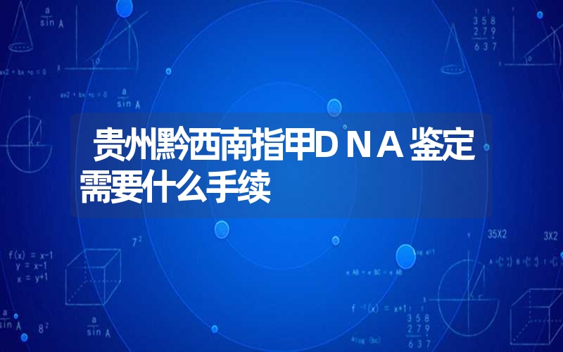 贵州黔西南指甲DNA鉴定需要什么手续