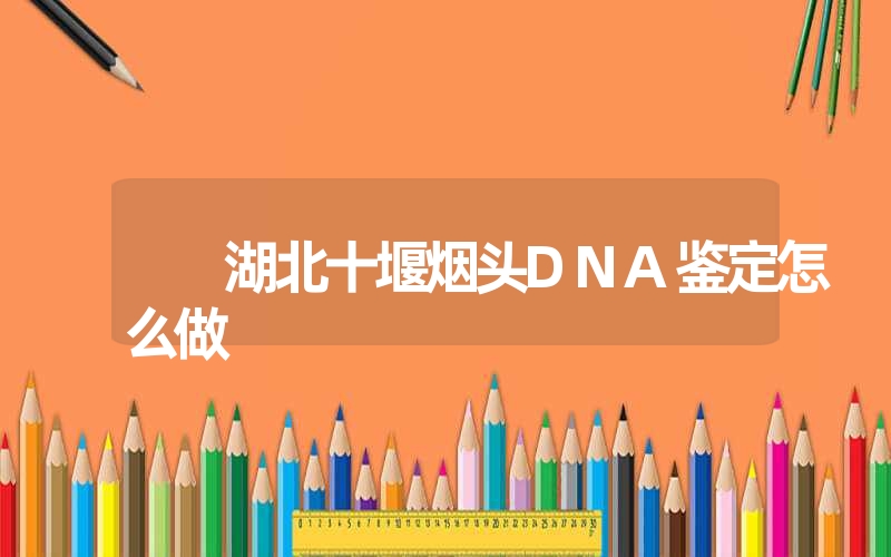 湖北十堰烟头DNA鉴定怎么做