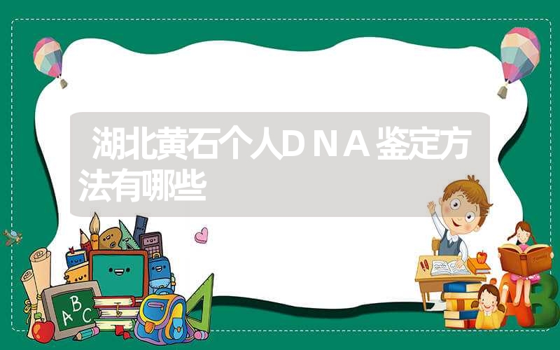 湖北黄石个人DNA鉴定方法有哪些