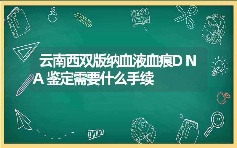 云南西双版纳血液血痕DNA鉴定需要什么手续