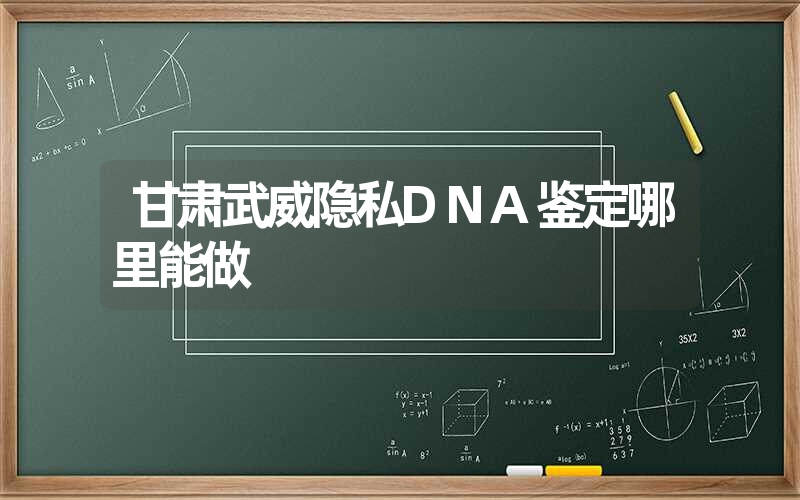 甘肃武威隐私DNA鉴定哪里能做