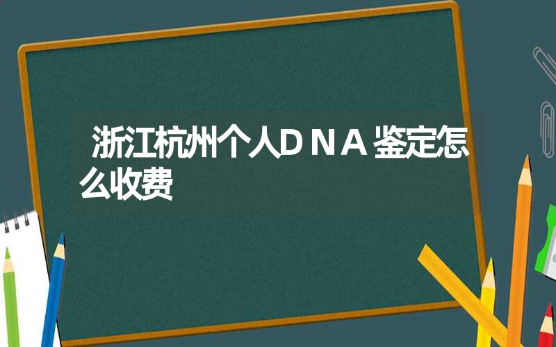 浙江杭州个人DNA鉴定怎么收费