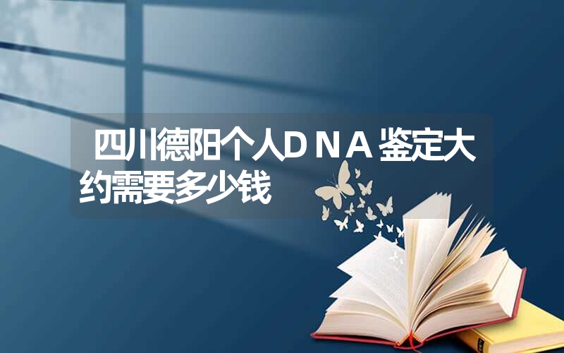 四川德阳个人DNA鉴定大约需要多少钱