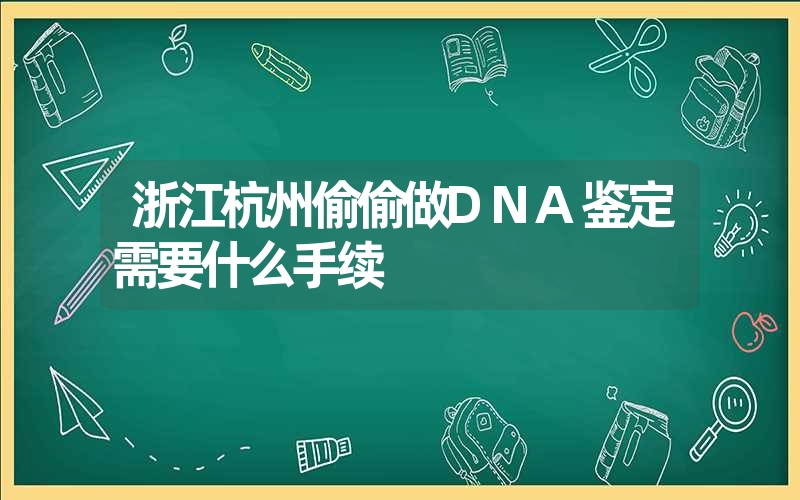 浙江杭州偷偷做DNA鉴定需要什么手续