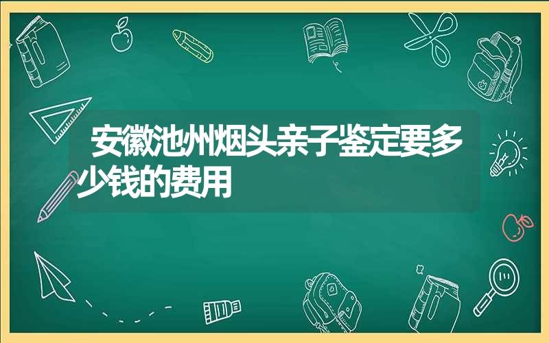 安徽池州烟头亲子鉴定要多少钱的费用