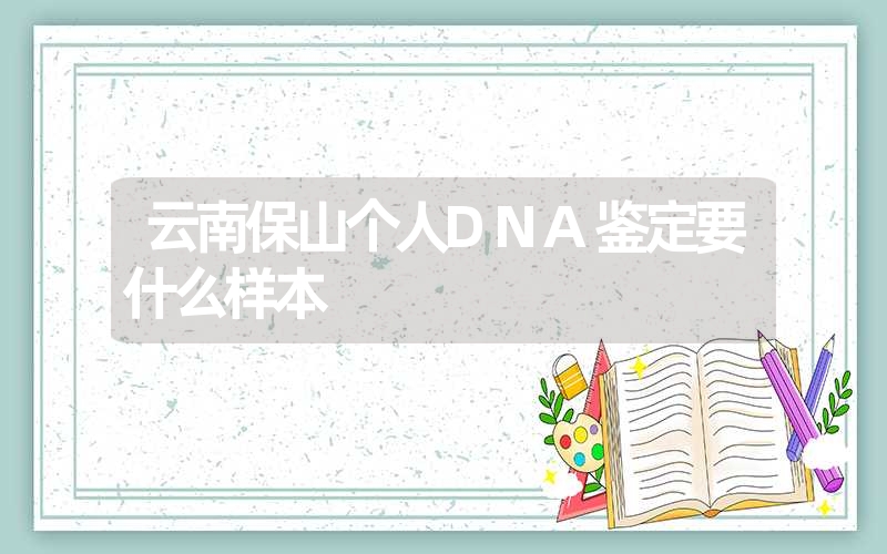 云南保山个人DNA鉴定要什么样本