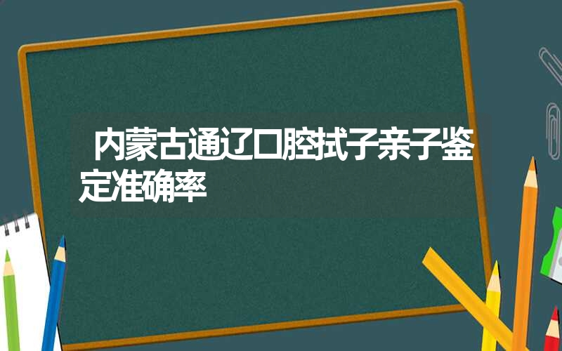 内蒙古通辽口腔拭子亲子鉴定准确率