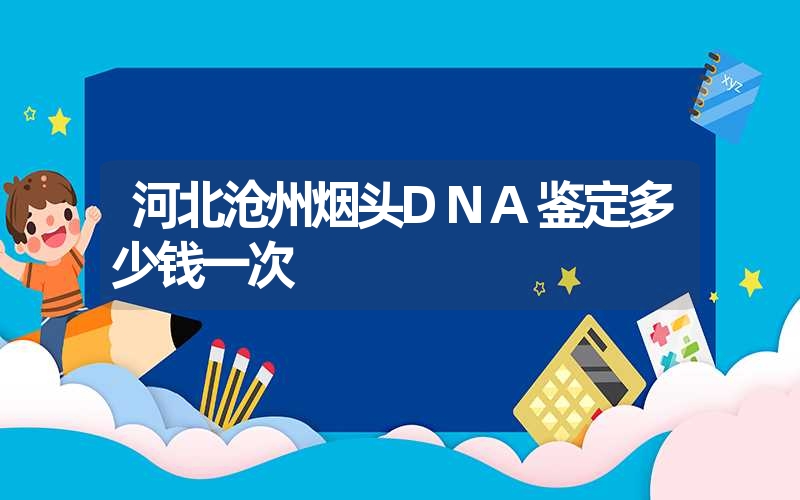 河北沧州烟头DNA鉴定多少钱一次