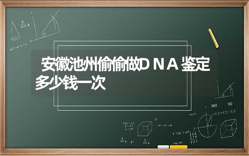 安徽池州偷偷做DNA鉴定多少钱一次