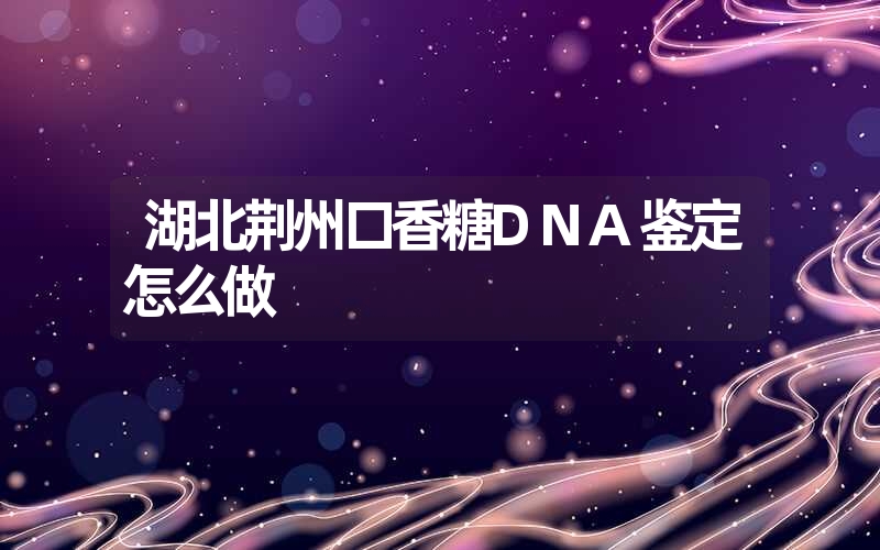 湖北荆州口香糖DNA鉴定怎么做