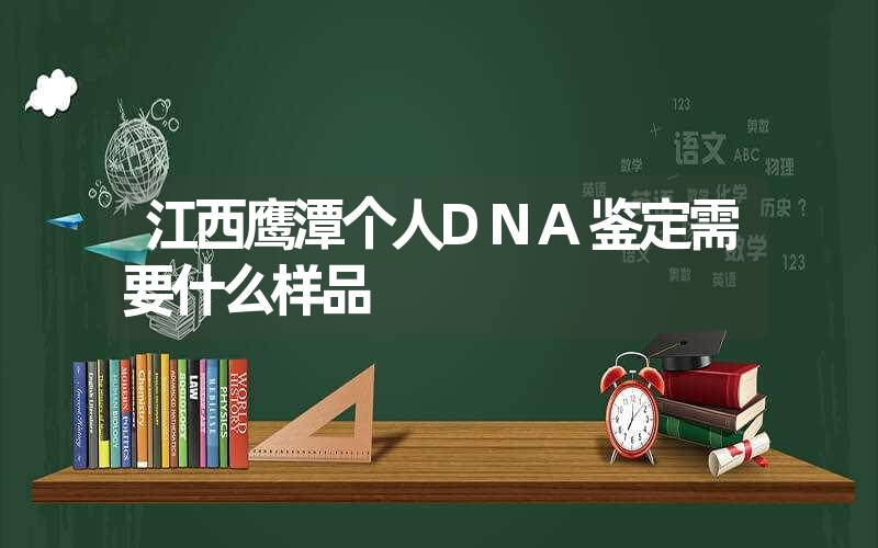 江西鹰潭个人DNA鉴定需要什么样品