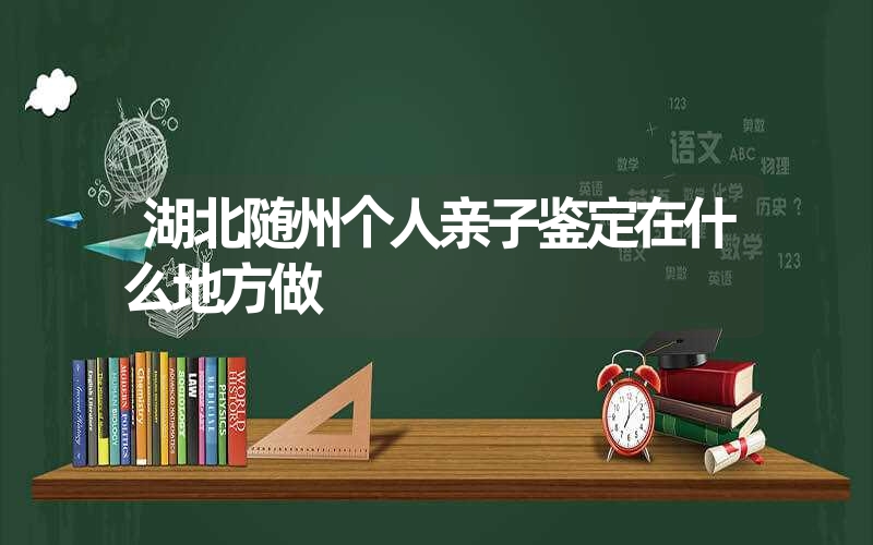 湖北随州个人亲子鉴定在什么地方做