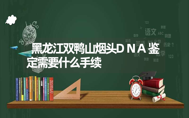 黑龙江双鸭山烟头DNA鉴定需要什么手续