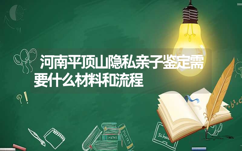 河南平顶山隐私亲子鉴定需要什么材料和流程