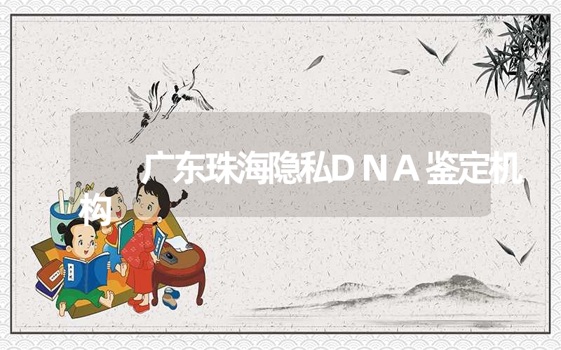 广东珠海隐私DNA鉴定机构