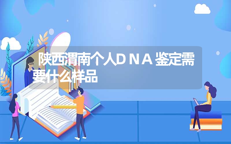 陕西渭南个人DNA鉴定需要什么样品