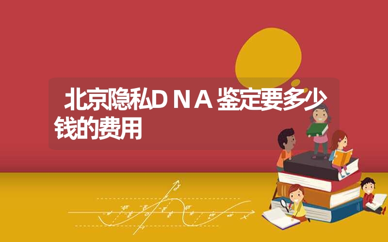 北京隐私DNA鉴定要多少钱的费用