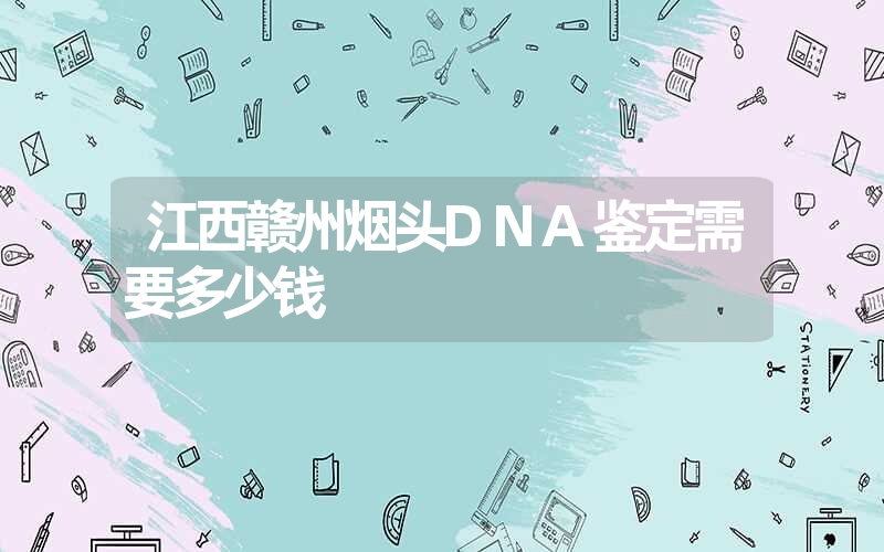 江西赣州烟头DNA鉴定需要多少钱