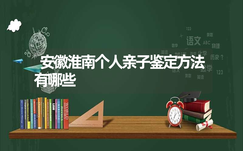 安徽淮南个人亲子鉴定方法有哪些