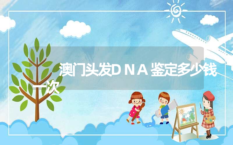 澳门头发DNA鉴定多少钱一次