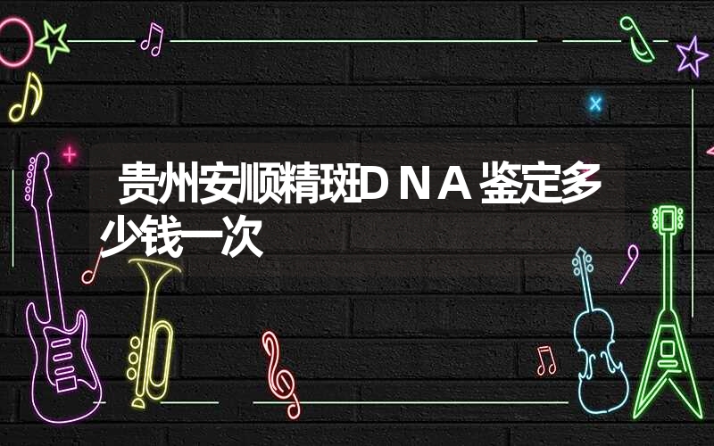 贵州安顺精斑DNA鉴定多少钱一次