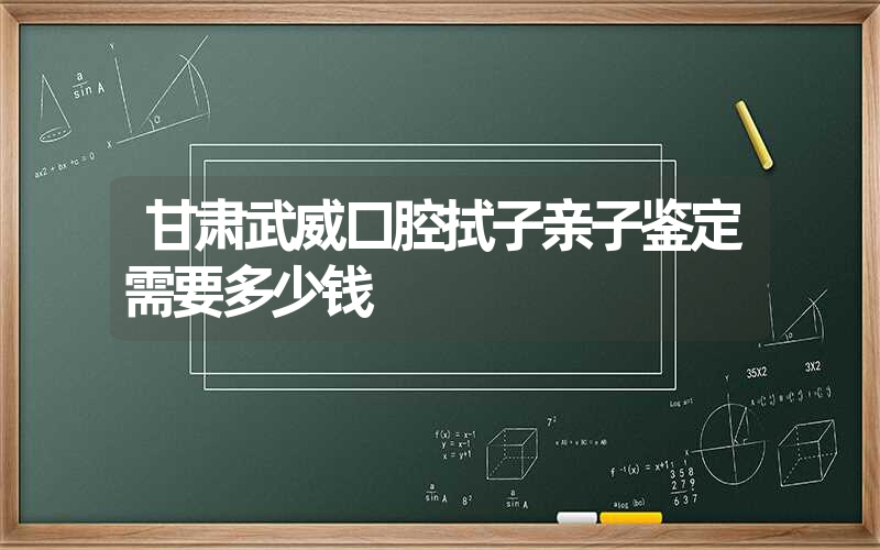 甘肃武威口腔拭子亲子鉴定需要多少钱