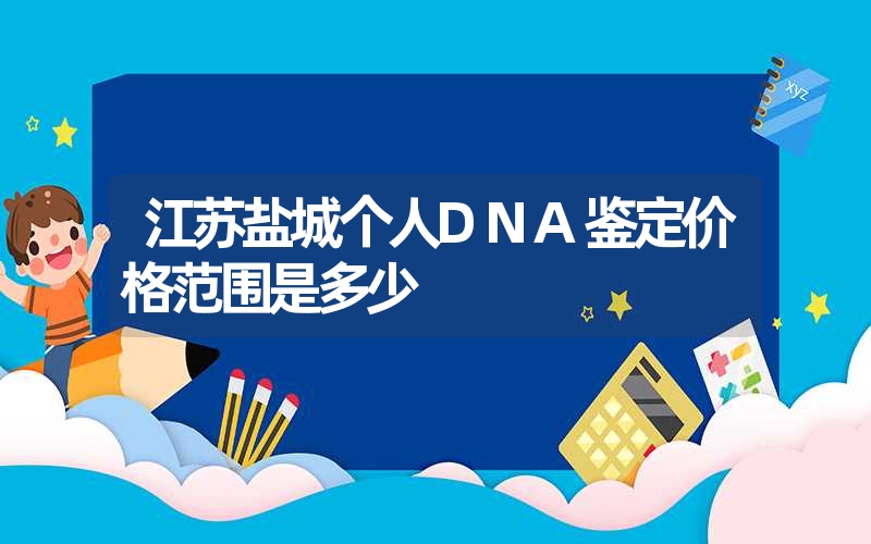 江苏盐城个人DNA鉴定价格范围是多少