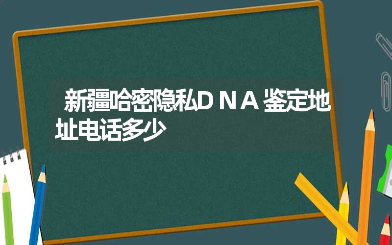 新疆哈密隐私DNA鉴定地址电话多少