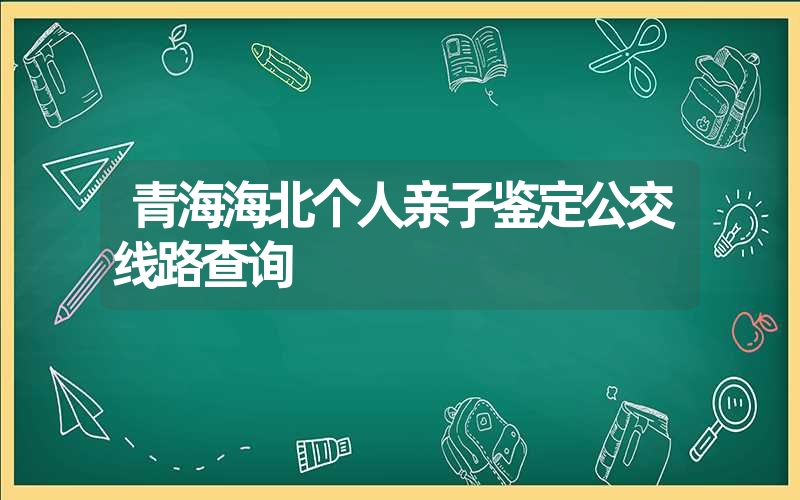 青海海北个人亲子鉴定公交线路查询