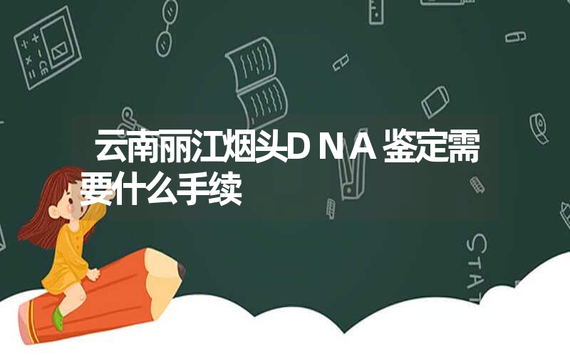 云南丽江烟头DNA鉴定需要什么手续