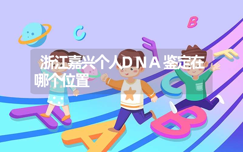 浙江嘉兴个人DNA鉴定在哪个位置