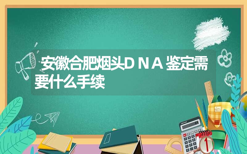 安徽合肥烟头DNA鉴定需要什么手续